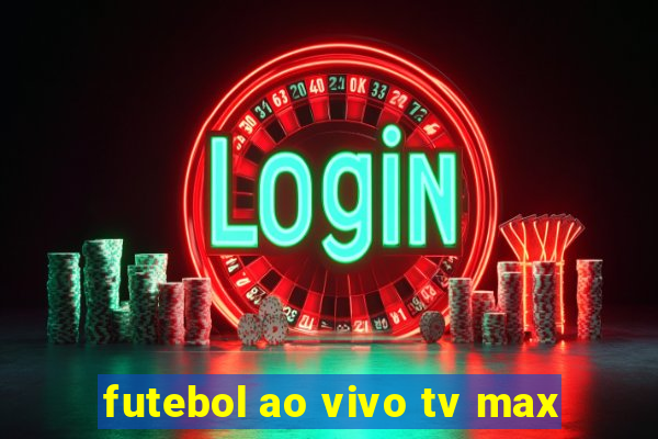 futebol ao vivo tv max